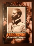 Neculai Moghior; Dana-Irina Voicu - Ferdinand I, Regele &Icirc;ntregitor de țară (istorie militară &icirc;n imagini) (ediție cartonată)