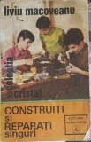 Construiți și Reparați Singur - Liviu Macoveanu, Albatros 1973, Carte Hobby, Tehnică, DIY
