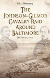 Destined to Fail: The Johnson-Gilmor Cavalry Raid Around Baltimore, July 10-13, 1864