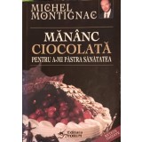 MANANC CIOCOLATA PENTRU A-MI PASTRA SANATATEA-MICHEL MONTIGNAC-184187