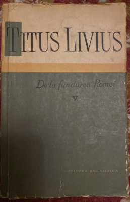 DE LA FUNDAREA ROMEI- VOLUMUL V,TITUS LIVIUS/EDITURA STIINTIFICA,1963/ PRET ! foto