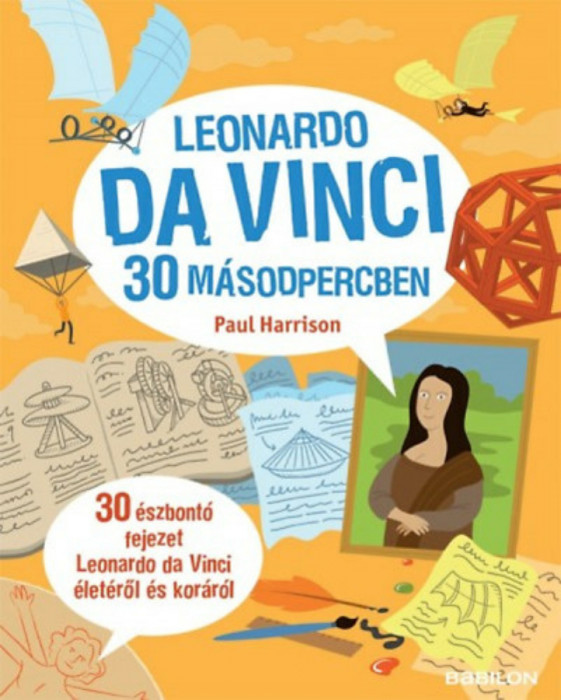Leonardo da Vinci 30 m&aacute;sodpercben - 30 &eacute;szbont&oacute; fejezet Leonardo da Vinci &eacute;let&eacute;ről &eacute;s kor&aacute;r&oacute;l - Paul Harrison