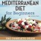 Mediterranean Diet for Beginners: The Complete Guide - 40 Delicious Recipes, 7-Day Diet Meal Plan, and 10 Tips for Success