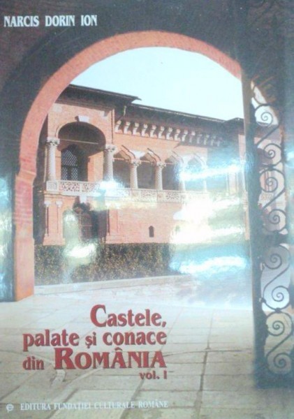 CASTELE , PALATE SI CONACE DIN ROMANIA , VOLUMUL I de NARCIS DORIN ION , 2003