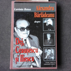 ALEXANDRU BARLADEANU DESPRE DEJ, CEAUSESCU SI ILIESCU - LAVINIA BETEA