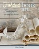 Folded Book Art: 35 Beautiful Projects to Transform Your Books--Create Cards, Display Scenes, Decorations, Gifts, and More