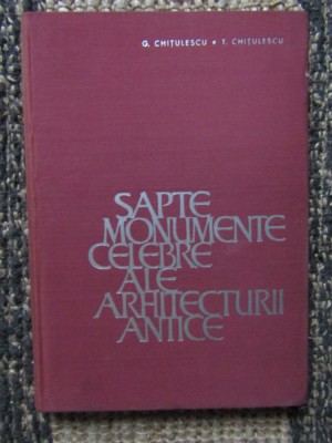 Sapte monumente celebre ale arhitecturii antice - G. Chitulescu, T. Chitulescu foto