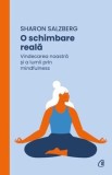O schimbare reala. Vindecarea noastra si a lumii prin mindfulness/Sharon Salzberg