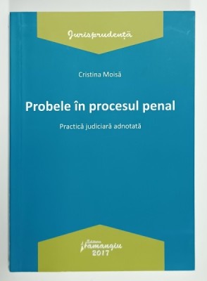 PROBELE IN PROCESUL PENAL , PRACTICA JUDICIARA ADNOTATA de CRISTINA MOISA , 2017, PREZINTA SUBLINIERI * foto