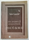 ACEASTA ENIGMA , PICTURA de ION LAZAR , EVOCARI , ESEURI , PARAFRAZE , 2009 , DEDICATIE *