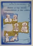 DATORIE SI LEGE MORALA , RESPONSABILITATE SI LIBER ARBITRU de IOAN GRIGORAS , 2005