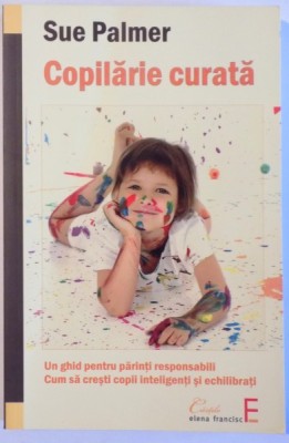 COPILARIE CURATA - UN GHID PENTRU PARINTI RESPONSABILI : CUM SA CRESTI COPII INTELIGENTI SI ECHILIBRATI de SUE PALMER , 2010 foto
