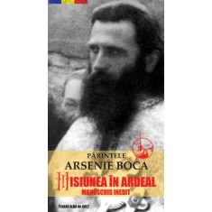 Părintele Arsenie BOCA. Misiunea &icirc;n Ardeal - manuscris inedit