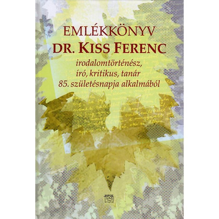 Kiss Ferenc eml&eacute;kk&ouml;nyv - Irodalomt&ouml;rt&eacute;n&eacute;sz, &iacute;r&oacute;, kritikus, tan&aacute;r 85.sz&uuml;let&eacute;snapja alkalm&aacute;b&oacute;l - Bakos Istv&aacute;n szerk.