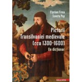 Pictorii Transilvaniei medievale (cca 1300&ndash;1600). Un dictionar - Ciprian Firea, Saveta Pop