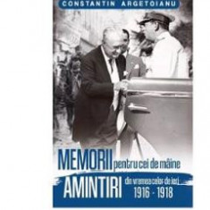 Memorii pentru cei de maine, Amintiri din vremea celor de ieri 1916-1918. Vol 2 - Constantin Argetoianu