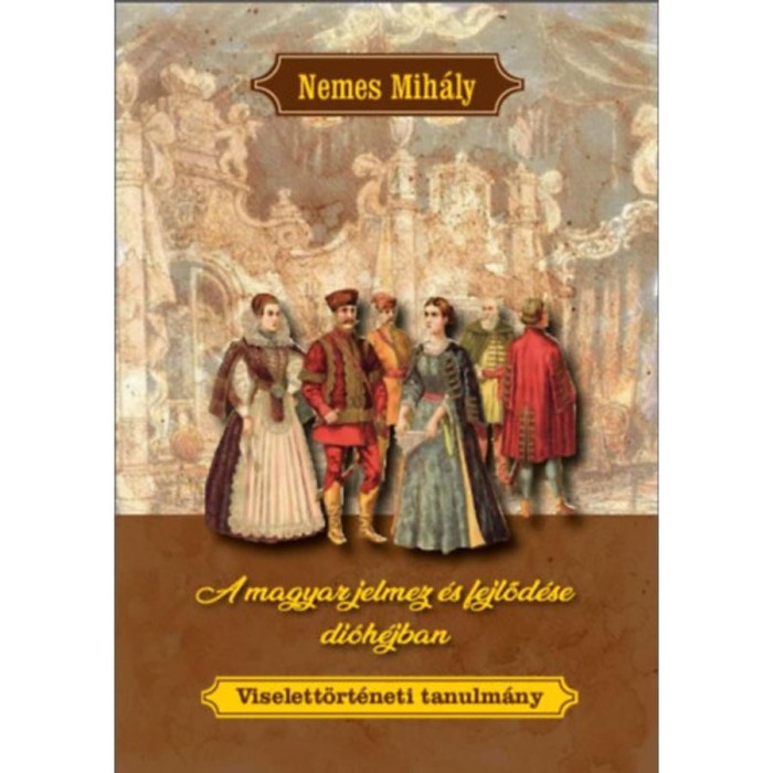 A magyar jelmez &eacute;s fejlőd&eacute;se di&oacute;h&eacute;jban - Viselett&ouml;rt&eacute;neti tanulm&aacute;ny - Nemes Mih&aacute;ly