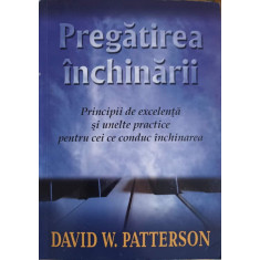 PREGATIREA INCHINARII. PRINCIPII DE EXCELENTA SI UNELTE PRACTICE PENTRU CEI CE CONDUC INCHINAREA-DAVID W. PATTER