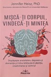 Misca-ti corpul, vindeca-ti mintea. Depaseste anxietatea, depresia si dementa si imbunatateste-ti atentia, creativitatea si somnul - Jennifer Heisz