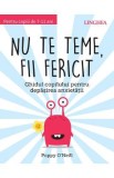 Nu te teme, fii fericit. Ghidul copilului pentru depasirea anxietatii - Poppy O&#039;Neil, Poppy O&#039;neill