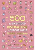 500 de exemple distractive cu ortogramele limbii romane