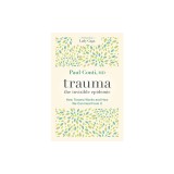 Trauma: The Invisible Epidemic: How Trauma Works and How We Can Heal from It