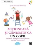 Cumpara ieftin Actioneaza si gandeste ca un copil. Inventiv, strengar, sincer, poznas, curios, aventuros&hellip;/Jean-Francois Marmion