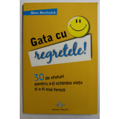 GATA CU REGRETELE - 30 DE SFATURI PENTRU A-TI SCHIMBA VIATA SI A FI MAI FERICIT de MARC MUCHNICK , 2011