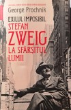 EXILUL IMPOSIBIL, STEFAN ZWEIG LA SFĂRȘITUL LUMII - GEORGE PROCHNIK, s