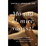 Mondd el, mire v&aacute;gysz! - A leggyakoribb szexu&aacute;lis fant&aacute;zi&aacute;k &eacute;s ami m&ouml;g&ouml;tt&uuml;k van - Justin J. Lehmiller