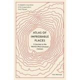 Atlas of Improbable Places: A Journey to the World's Most Unusual Corners