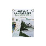 Acrylic Landscapes for Beginners: Your Step-By-Step Guide to Painting Scenic Drives, Misty Forests, Snowy Mountains and More