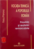 VOCATIA TEHNICA A POPORULUI ROMAN - PRIORITATI SI REALIZARI REMARCABILE de VASILE POPOVICI , 2007