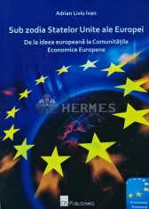 Sub zodia Statelor Unite ale Europei. De la ideea europeana la comunitatile economice europene - 2009 - Adrian Liviu Ivan (S263)