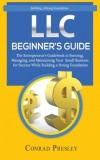 LLC Beginner's Guide: The Entrepreneur's Guidebook To Forming, Managing, and Maintaining Your Small Business for Success While Building a St