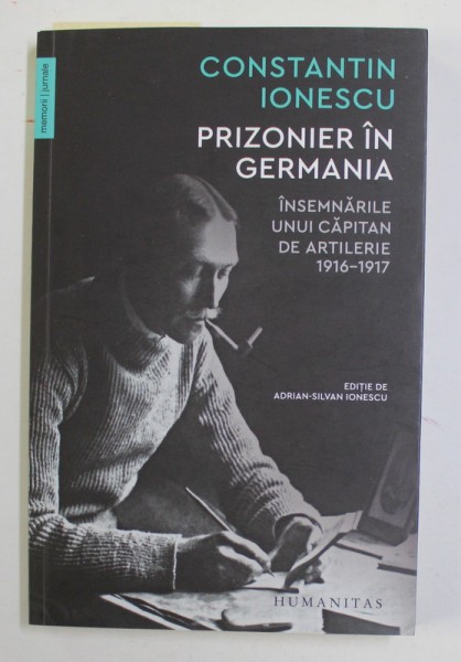 PRIZONIER IN GERMANIA - INSEMNARILE UNUI CAPITAN DE ARTILERIE 1916 - 1917 , de CONSTANTIN IONESCU , editie ingrijita de ADRIAN - SILVAN IONESCU , 2021