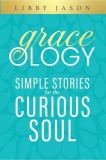 Graceology Simple Stories for the Curious Soul: Simple Stories for the Curious Soul