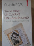 SA-MI TRIMITI UN CUVANT DIN CAND IN CAND. O POVESTE DE DRAGOSTE SI SUPRAVIETUIRE IN GULAG-ORLANDO FIGES-234729