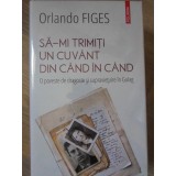 SA-MI TRIMITI UN CUVANT DIN CAND IN CAND. O POVESTE DE DRAGOSTE SI SUPRAVIETUIRE IN GULAG-ORLANDO FIGES-234729