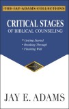 Critical Stages of Biblical Counseling Gettings Started, Breaking Through, Finishing Well