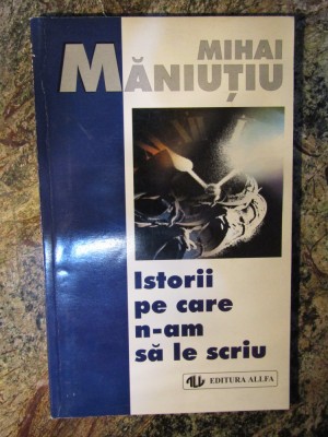 MIHAI MANIUTIU - ISTORII PE CARE N-AM SA LE SCRIU AUTOGRAF foto