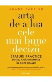 Arta de a lua cele mai bune decizii - Shane Parrish