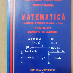 Matematica. Manual clasa a XII-a. Profil M1. Elemente de algebră - Mircea Ganga