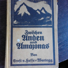 ZWISCHEN ANDEN UND AMAZONAS - ERNST VON HEFFE WARTEGG (INTRE ANZI SI AMAZON, CALATORIE IN BRAZILIA, ARGENTINA, PARAGUAI, URUGUAI, CARTE IN LIMBA GER