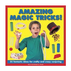 Amazing Magic Tricks!: 25 Fantastic Ideas For Crafty And Crazy Conjuring