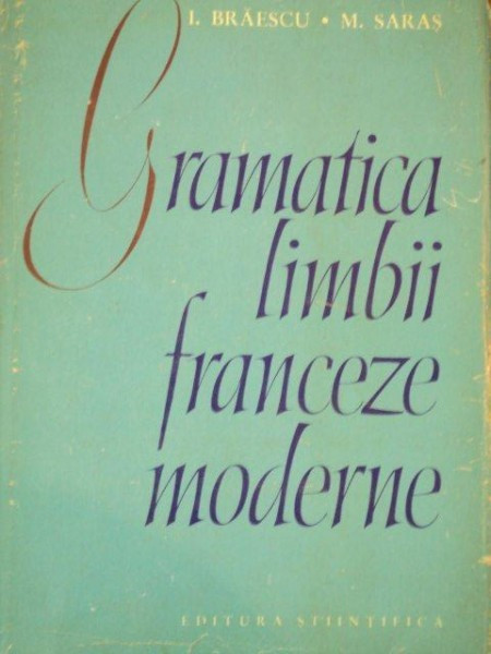 GRAMATICA LIMBII FRANCEZE MODERNE de I. BRAESCU, M. SARAS 1964