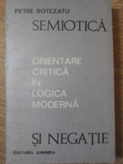 SEMIOTICA SI NEGATIE. ORIENTARE CRITICA IN LOGICA MODERNA-PETRE BOTEZATU foto