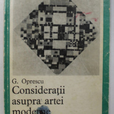 CONSIDERATII ASUPRA ARTEI MODERNE de GEORGE OPRESCU , 1968 *PREZINTA URME DE UZURA