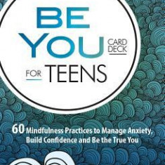 Be You Card Deck for Teens: 60 Mindfulness Practices to Manage Anxiety, Build Confidence and Be the True You