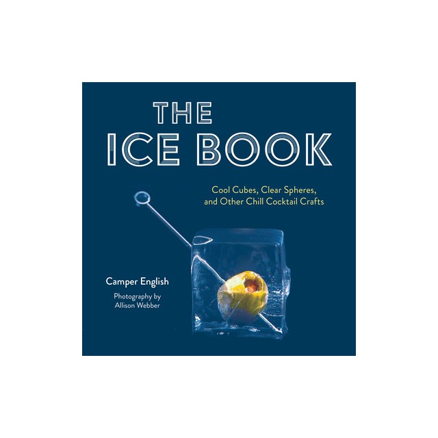 The Ice Book: Cool Cubes, Clear Spheres, and Other Chill Cocktail Crafts